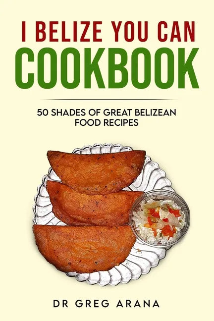 I Belize You Can Cookbook: Fifty shades of great Belizean food recipes (Caribbean Cookbook) - Paperback