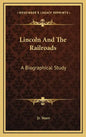 Lincoln and the Railroads: A Biographical Study - Hardcover