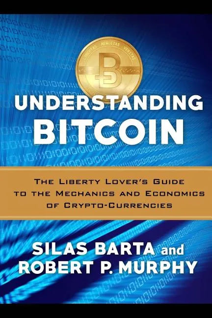 Understanding Bitcoin: The Liberty Lover's Guide to the Mechanics & Economics of Crypto-Currencies - Paperback