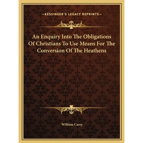 An Enquiry Into The Obligations Of Christians To Use Means For The Conversion Of The Heathens - Hardcover