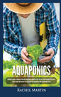 Aquaponics: Beginner's Guide To Building Your Own Aquaponics Garden System That Will Grow Organic Vegetables, Fruits, Herbs and Ra - Hardcover