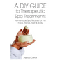 A DIY Guide to Therapeutic Spa Treatments: Homemade Spa Recipes for the Face, Hands, Feet, and Body - Paperback