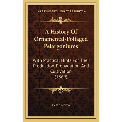 A History Of Ornamental-Foliaged Pelargoniums: With Practical Hints For Their Production, Propagation, And Cultivation (1869) - Hardcover