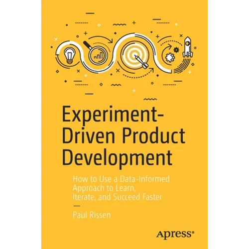 Experiment-Driven Product Development: How to Use a Data-Informed Approach to Learn, Iterate, and Succeed Faster - Paperback