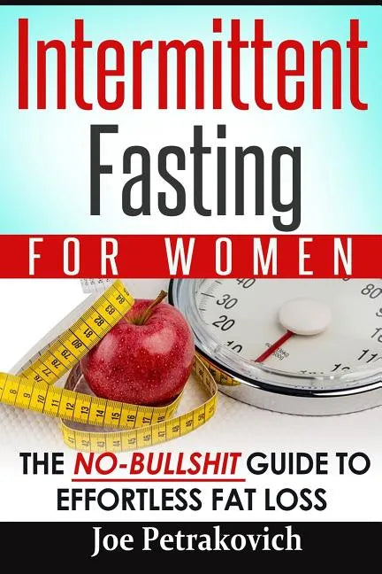 Intermittent Fasting For Women: The No-Bullshit Guide To Effortless Fat Loss - Paperback