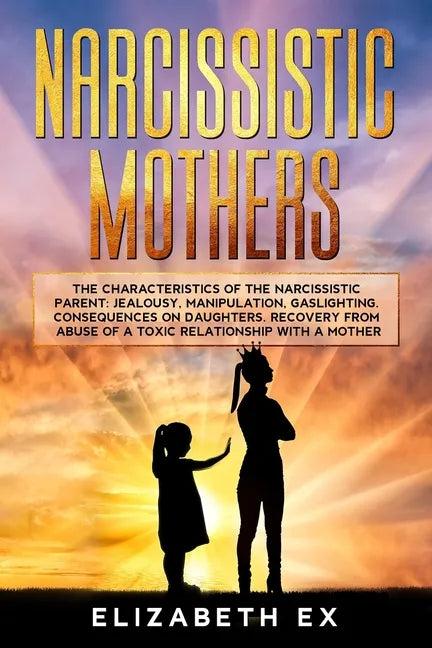 Narcissistic Mothers: The Characteristics of the Narcissistic Parent: Jealousy, Manipulation, Gaslighting. Consequences on Daughters. Recove - Paperback