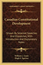 Canadian Constitutional Development: Shown by Selected Speeches and Dispatches, with Introduction and Explanatory Notes - Paperback
