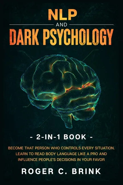 NLP and Dark Psychology 2-in-1 Book: Become That Person Who Controls Every Situation. Learn to Read Body Language Like a Pro and Influence People's De - Paperback