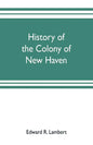 History of the colony of New Haven, before and after the union with Connecticut - Paperback