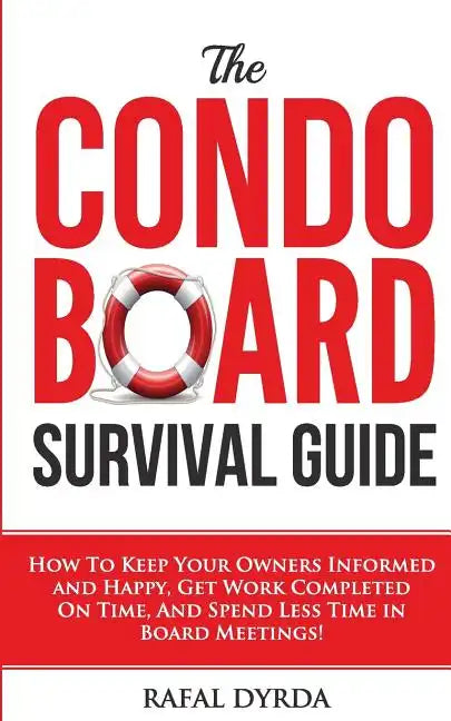 The Condo Board Survival Guide: How to Keep Your Owners Informed and Happy, Get Work Completed on Time and Spend Less Time in Board Meetings! - Paperback