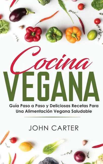 Cocina Vegana: Guía Paso a Paso y Deliciosas Recetas Para Una Alimentación Vegana Saludable (Vegan Cooking Spanish Version) - Hardcover