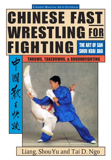 Chinese Fast Wrestling: The Art of San Shou Kuai Jiao Throws, Takedowns, & Ground-Fighting - Paperback