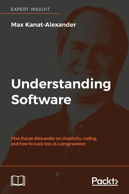 Understanding Software: Max Kanat-Alexander on simplicity, coding, and how to suck less as a programmer - Paperback