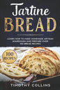 Tartine Bread: Learn How To Make Homemade Artisan Sourdough And Prepare Over 100 Bread Recipes - Paperback