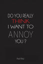 Do You Really Think I Want to Annoy You? - Hardcover