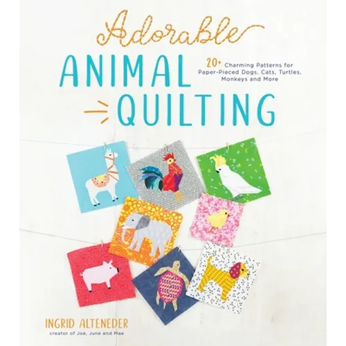Adorable Animal Quilting: 20+ Charming Patterns for Paper-Pieced Dogs, Cats, Turtles, Monkeys and More - Paperback