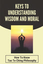Keys To Understanding Wisdom And Moral: How To Know Tao Te Ching Philosophy: Virtue Is Wisdom Socrates - Paperback