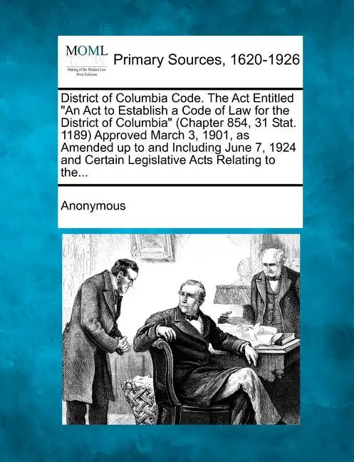 District of Columbia Code. The Act Entitled "An Act to Establish a Code of Law for the District of Columbia" (Chapter 854, 31 Stat. 1189) Approved Mar - Paperback