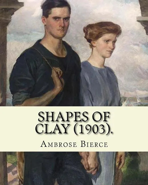 Shapes of clay (1903). By: Ambrose Bierce: Poetry (Original Classics) - Paperback
