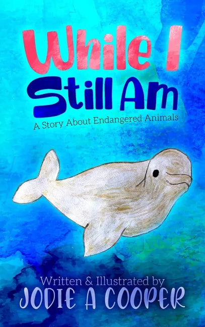 While I Still Am: A Story About Endangered Animals - Hardcover