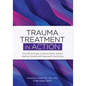 Trauma Treatment in Action: Over 85 Activities to Move Clients Toward Healing, Growth and Improved Functioning - Paperback