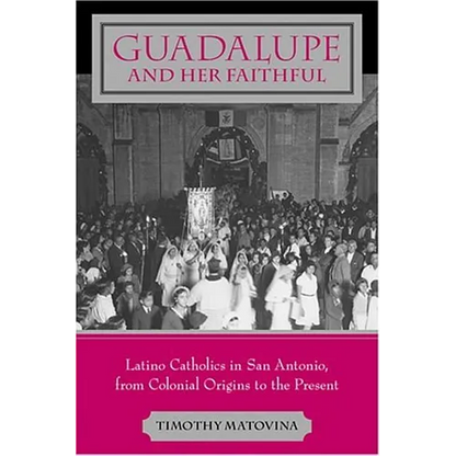Guadalupe and Her Faithful: Latino Catholics in San Antonio, from Colonial Origins to the Present - Paperback