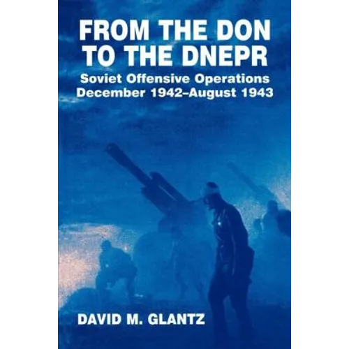 From the Don to the Dnepr: Soviet Offensive Operations, December 1942 - August 1943 - Paperback