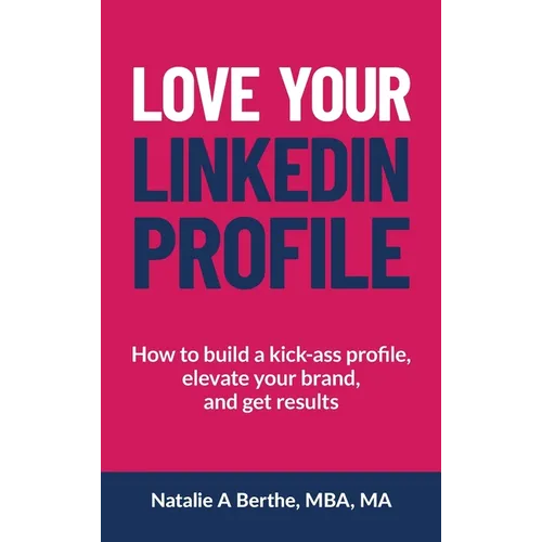 Love Your LinkedIn Profile: How to build a kick-ass profile, elevate your personal brand, and get results - Hardcover