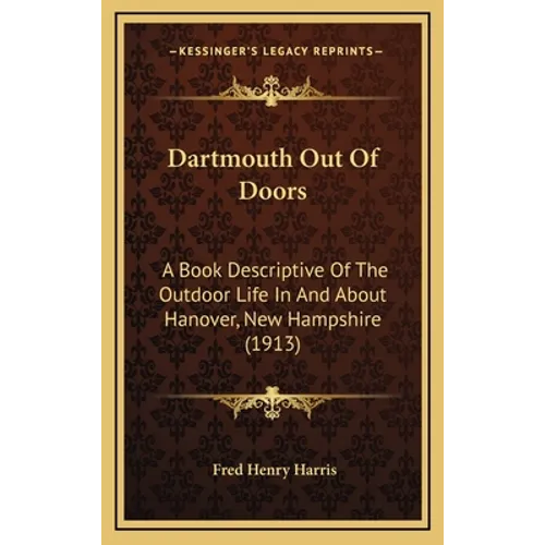 Dartmouth Out Of Doors: A Book Descriptive Of The Outdoor Life In And About Hanover, New Hampshire (1913) - Hardcover