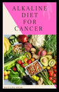 Alkaline Diet for Cancer: Alkaline diet meal plan and recipes that fight against diseases and improve healthy way of living - Paperback