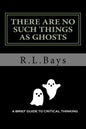 There Are No Such Things As Ghosts: A Brief Guide to Critical Thinking - Paperback