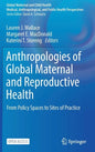 Anthropologies of Global Maternal and Reproductive Health: From Policy Spaces to Sites of Practice - Hardcover