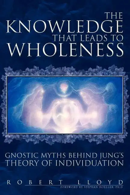 The Knowledge That Leads to Wholeness: Gnostic Myths Behind Jung's Theory of Individuation - Paperback