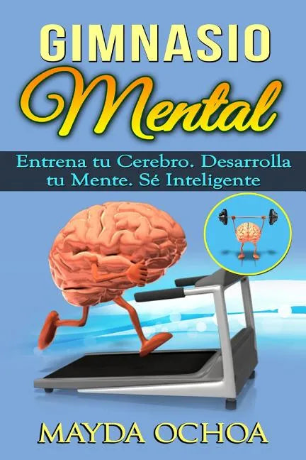Gimnasio Mental: Entrena tu Cerebro. Desarrolla tu Mente. Sé Inteligente - Paperback