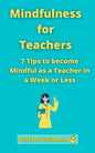 Mindfulness for Teachers: 7 Tips to become Mindful as a Teacher in a Week or Less Mindfulness for teachers and educators Simple skills for mindf - Paperback