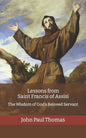 Lessons from Saint Francis of Assisi: The Wisdom of God's Beloved Servant - Paperback