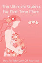 The Ultimate Guides For First Time Mom: How To Take Care Of Your Kids: How To Be A Good Mom To A Newborn - Paperback