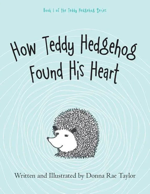 How Teddy Hedgehog Found His Heart: Book 1 of the Teddy Hedgehog Series - Paperback
