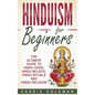 Hinduism for Beginners - The Ultimate Guide to Hindu Gods, Hindu Beliefs, Hindu Rituals and Hindu Religion - Paperback