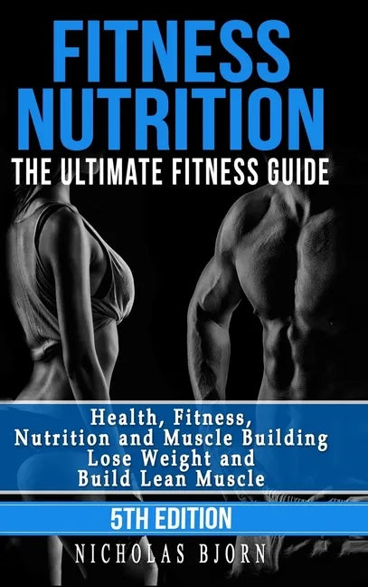 Fitness Nutrition: The Ultimate Fitness Guide: Health, Fitness, Nutrition and Muscle Building - Lose Weight and Build Lean Muscle - Hardcover
