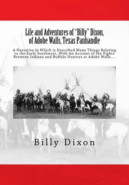 Life and Adventures of "Billy" Dixon, of Adobe Walls, Texas Panhandle: A Narrative in Which is Described Many Things Relating to the Early Southwest, - Paperback