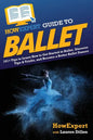 HowExpert Guide to Ballet: 101+ Tips to Learn How to Get Started in Ballet, Discover Tips & Tricks, and Become a Better Ballet Dancer - Paperback