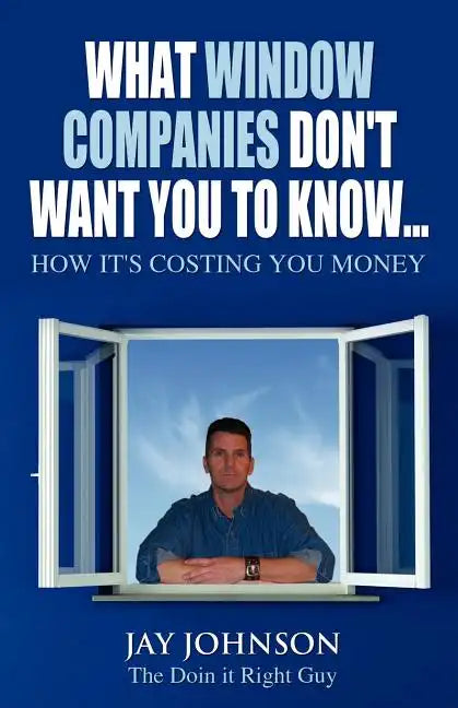 What Window Companies Don't Want You To Know...: How It's Costing You Money - Paperback