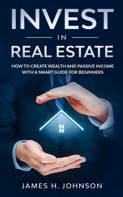 Invest In Real Estate: How to Create Wealth and Passive Income With a Smart Guide for Beginners - Paperback