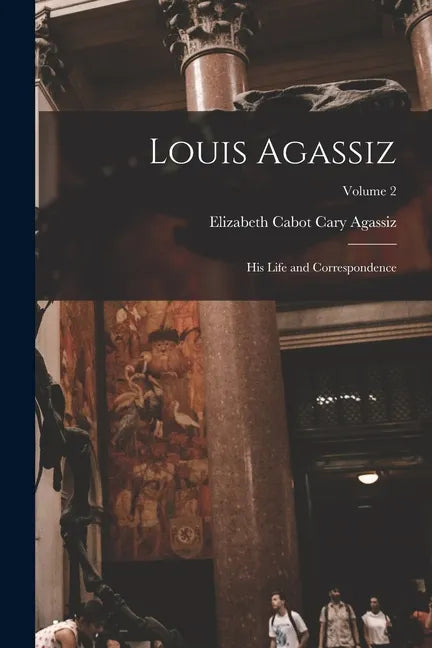 Louis Agassiz: His Life and Correspondence; Volume 2 - Paperback