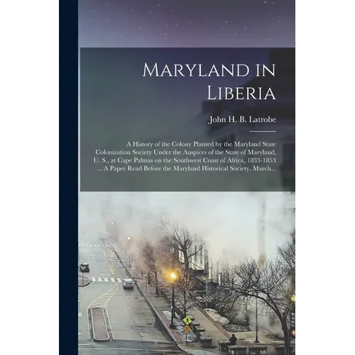 Maryland in Liberia; a History of the Colony Planted by the Maryland State Colonization Society Under the Auspices of the State of Maryland, U. S., at - Paperback