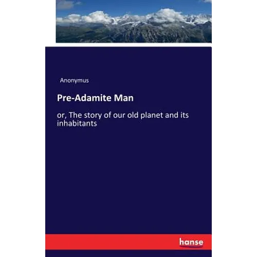 Pre-Adamite Man: or, The story of our old planet and its inhabitants - Paperback