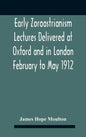 Early Zoroastrianism Lectures Delivered At Oxford And In London February To May 1912 - Hardcover
