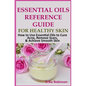 Essential Oils Reference Guide for Healthy Skin: How to Use Essential Oils to Cure Acne, Remove Scars, Achieve Smooth Skin - Paperback