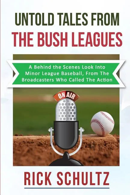 Untold Tales From The Bush Leagues: A Behind The Scenes Look Into Minor League Baseball, From The Broadcasters Who Called The Action - Paperback